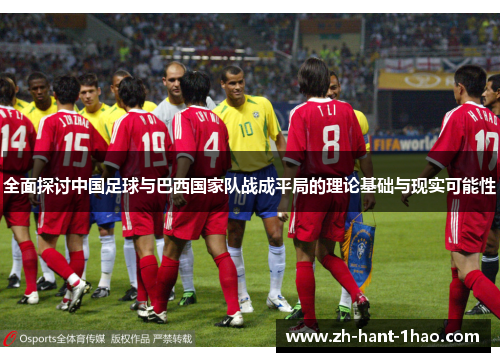 全面探讨中国足球与巴西国家队战成平局的理论基础与现实可能性