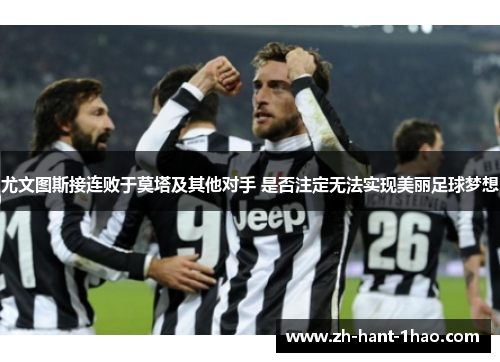 尤文图斯接连败于莫塔及其他对手 是否注定无法实现美丽足球梦想