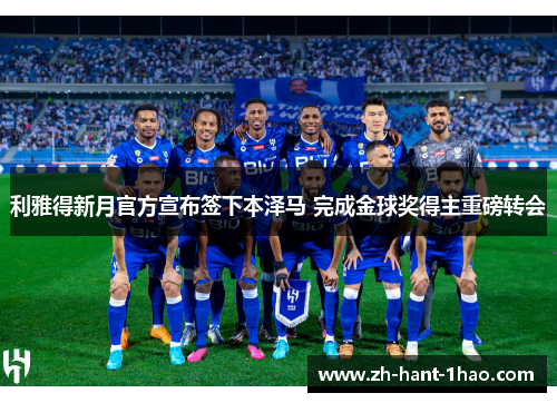 利雅得新月官方宣布签下本泽马 完成金球奖得主重磅转会